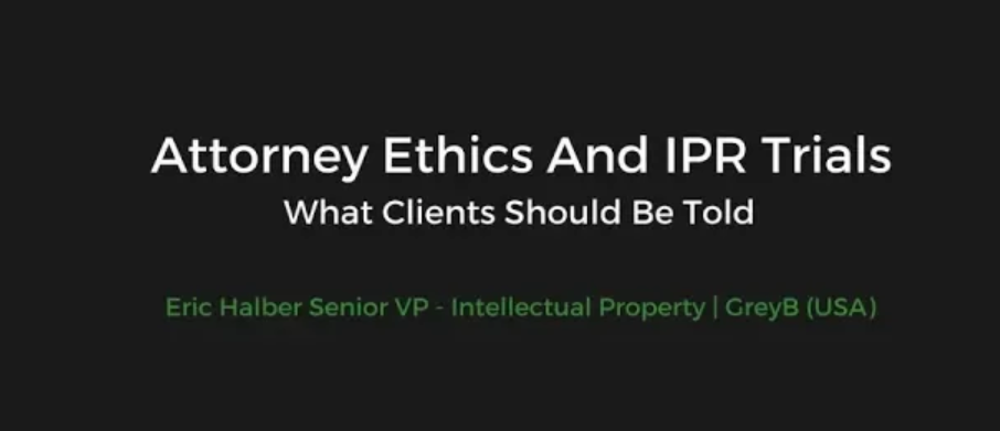 Attorney Ethics And IPR Trials – What Clients Should Be Told