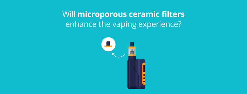 Will microporous ceramic filters enhance the vaping experience?