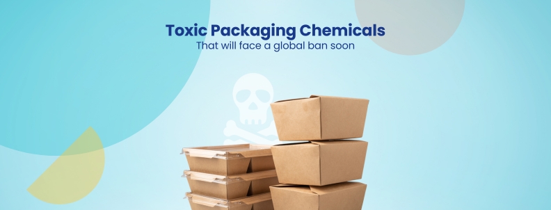Toxic Packaging Chemicals That will face a global ban soon