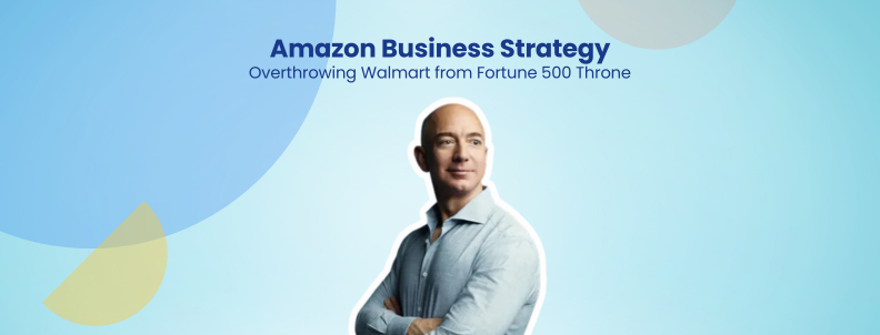 Amazon Business Strategy Overthrowing Walmart from Fortune 500 Throne