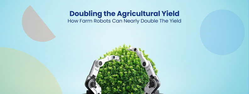 Doubling the Agricultural Yield How Farm Robots Can Nearly Double The Yield